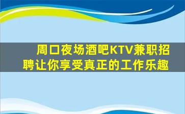 周口夜场酒吧KTV兼职招聘让你享受真正的工作乐趣