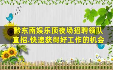 黔东南娱乐顶夜场招聘领队直招.快速获得好工作的机会